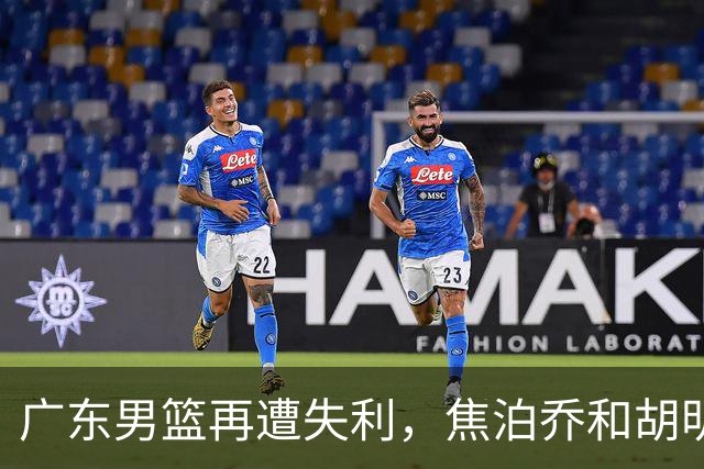 广东男篮再遭失利，焦泊乔和胡明轩状态低迷影响战局